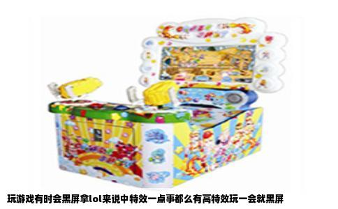玩游戏有时会黑屏拿lol来说中特效一点事都么有高特效玩一会就黑屏