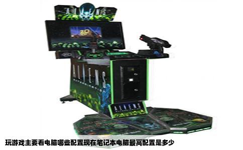 玩游戏主要看电脑哪些配置现在笔记本电脑最高配置是多少