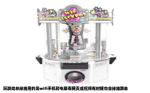 玩游戏总掉线用的是wifi手机和电脑看网页或视频有时候也会掉线路由