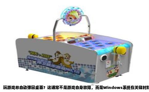 玩游戏总自动弹回桌面？这通常不是游戏自身故障，而是Windows系统在关键时刻被优先级更高的任务抢占了前台。我们可以把这种现象理解为系统“夺权”。