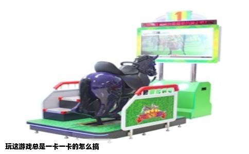 玩这游戏总是一卡一卡的怎么搞