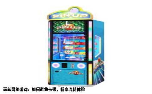 玩转网络游戏：如何避免卡顿，畅享流畅体验