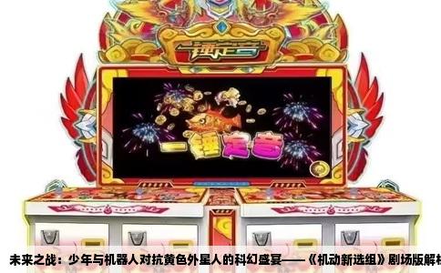 未来之战：少年与机器人对抗黄色外星人的科幻盛宴——《机动新选组》剧场版解析