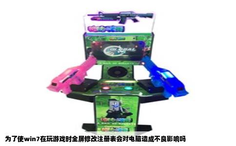 为了使win7在玩游戏时全屏修改注册表会对电脑造成不良影响吗