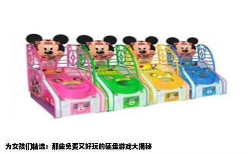 为女孩们精选：那些免费又好玩的硬盘游戏大揭秘