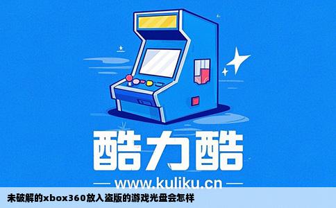 未破解的xbox360放入盗版的游戏光盘会怎样