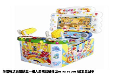 为啥每次英雄联盟一进入游戏就会弹出errorreport是怎莫回事