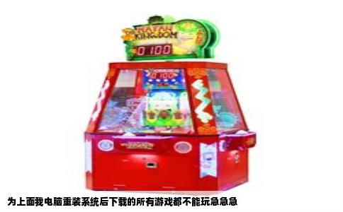 为上面我电脑重装系统后下载的所有游戏都不能玩急急急