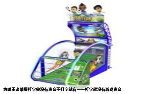 为啥王者荣耀打字会没有声音不打字就有一一打字就没有游戏声音