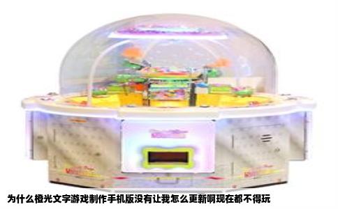 为什么橙光文字游戏制作手机版没有让我怎么更新啊现在都不得玩