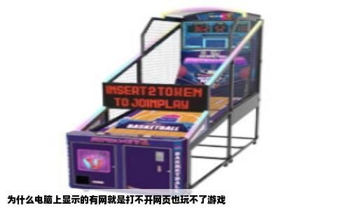为什么电脑上显示的有网就是打不开网页也玩不了游戏
