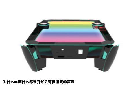 为什么电脑什么都没开却会有像游戏的声音