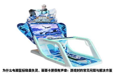 为什么电脑鼠标键盘失灵、画面卡屏但有声音：游戏时的常见问题与解决方案