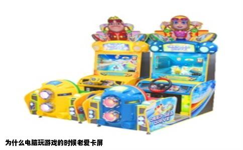 为什么电脑玩游戏的时候老爱卡屏