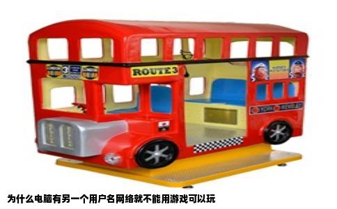 为什么电脑有另一个用户名网络就不能用游戏可以玩
