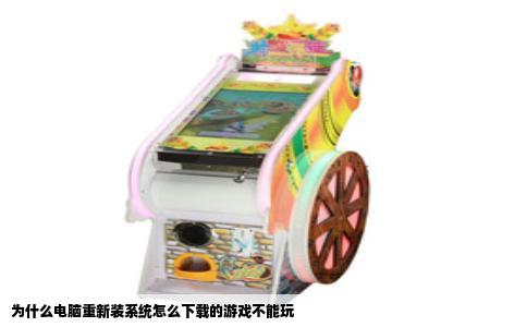 为什么电脑重新装系统怎么下载的游戏不能玩