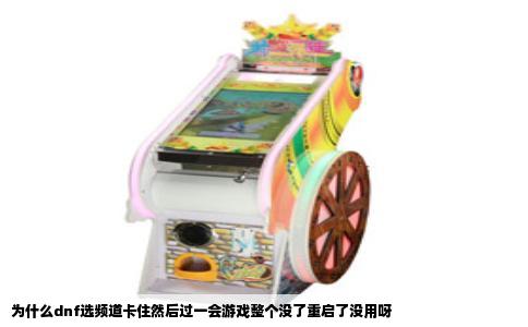 为什么dnf选频道卡住然后过一会游戏整个没了重启了没用呀