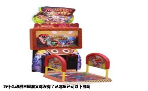 为什么动漫三国演义都没有了从哪里还可以下载啊