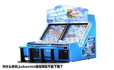 为什么多玩上xbox360游戏现在不能下载了
