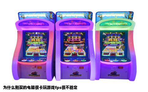 为什么刚买的电脑很卡玩游戏fps很不稳定