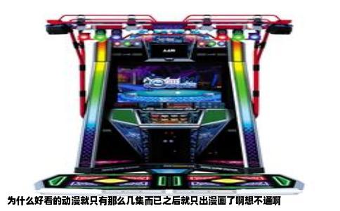 为什么好看的动漫就只有那么几集而已之后就只出漫画了啊想不通啊