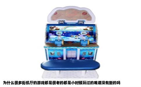 为什么很多街机厅的游戏都是很老的都是小时候玩过的难道没有新的吗