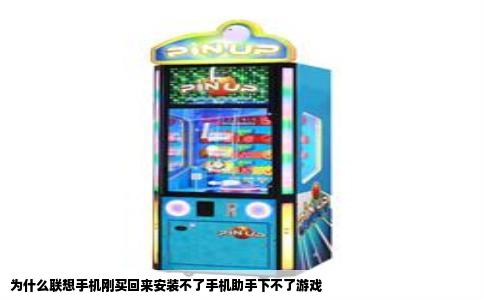 为什么联想手机刚买回来安装不了手机助手下不了游戏