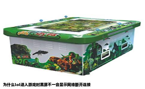 为什么lol进入游戏时黑屏不一会显示网络断开连接