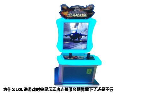 为什么LOL进游戏时会显示无法连接服务器我重下了还是不行