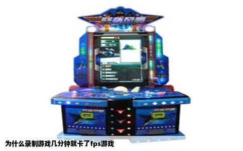 为什么录制游戏几分钟就卡了fps游戏