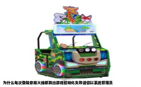 为什么每次登陆穿越火线都跳出游戏初始化失败请你以系统管理员