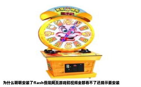 为什么明明安装了flash但是网页游戏和视频全部看不了还提示要安装