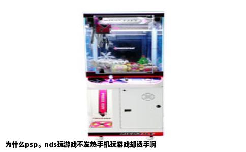 为什么psp。nds玩游戏不发热手机玩游戏却烫手啊