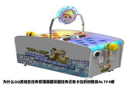 为什么QQ游戏在任务管理器那没那任务还有卡住的时候按ALTF4都