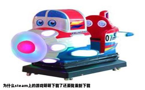 为什么steam上的游戏明明下载了还要我重新下载