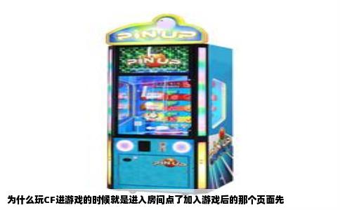 为什么玩CF进游戏的时候就是进入房间点了加入游戏后的那个页面先