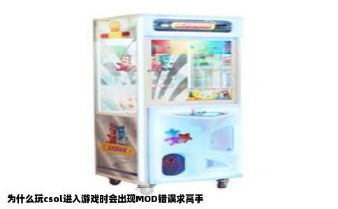 为什么玩csol进入游戏时会出现MOD错误求高手
