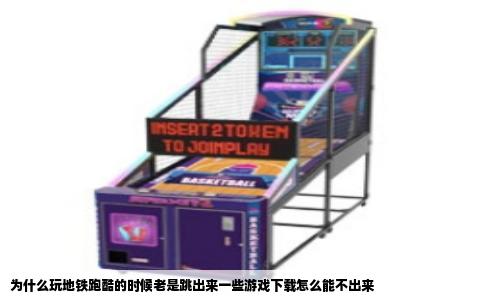为什么玩地铁跑酷的时候老是跳出来一些游戏下载怎么能不出来