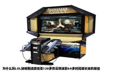 为什么玩LOL掉帧刚进游戏是120多然后就掉到60多时间越长掉的越低
