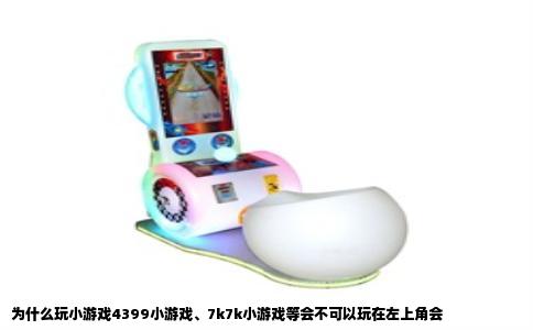 为什么玩小游戏4399小游戏、7k7k小游戏等会不可以玩在左上角会