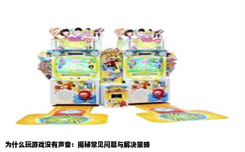 为什么玩游戏没有声音：揭秘常见问题与解决策略