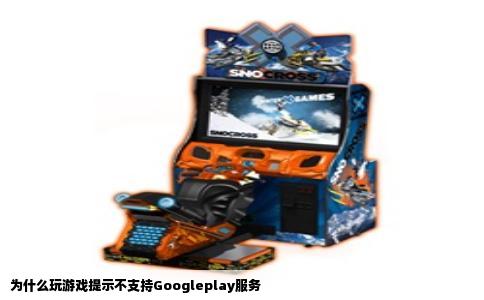 为什么玩游戏提示不支持Googleplay服务