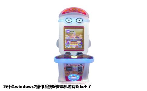 为什么windows7操作系统好多单机游戏都玩不了