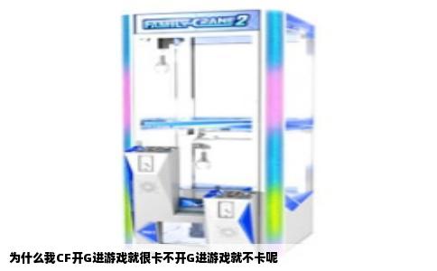 为什么我CF开G进游戏就很卡不开G进游戏就不卡呢