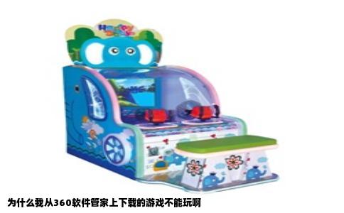 为什么我从360软件管家上下载的游戏不能玩啊