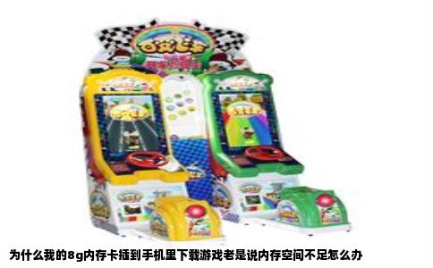 为什么我的8g内存卡插到手机里下载游戏老是说内存空间不足怎么办
