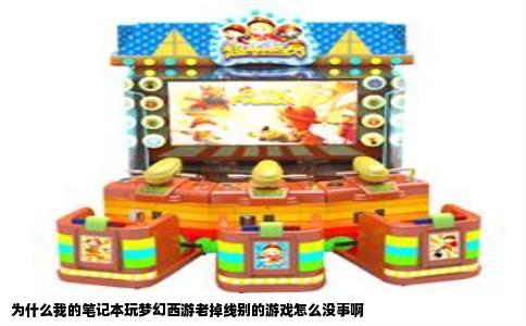 为什么我的笔记本玩梦幻西游老掉线别的游戏怎么没事啊