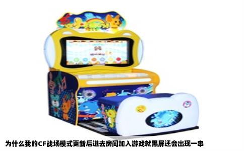 为什么我的CF战场模式更新后进去房间加入游戏就黑屏还会出现一串