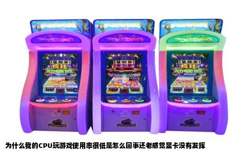 为什么我的CPU玩游戏使用率很低是怎么回事还老感觉显卡没有发挥