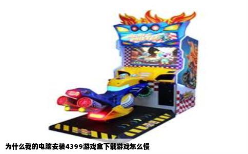 为什么我的电脑安装4399游戏盒下载游戏怎么慢